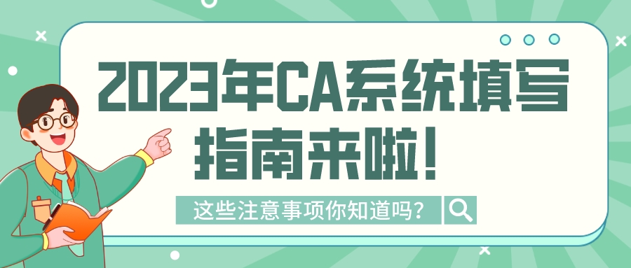 2023年CA系统填写指南来啦!这些注意事项你知道吗?(图1) 2023年CA系统填写指南来啦!这些注意事项你知道吗?(图1)
