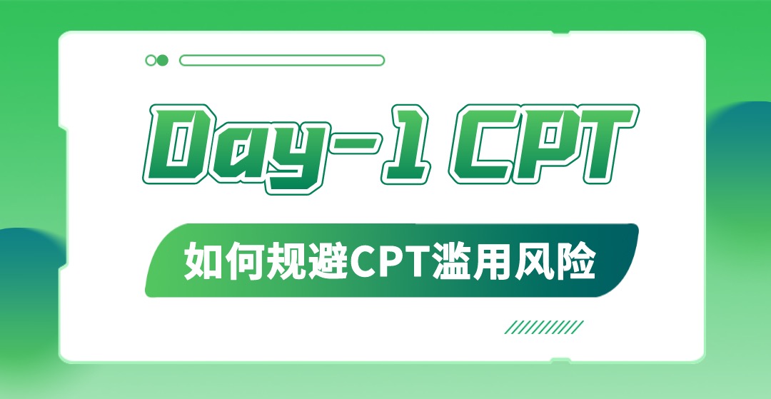 干货|如何规避Day-1CPT使用中的CPT滥用风险?(图1) 干货|如何规避Day-1CPT使用中的CPT滥用风险?(图1)